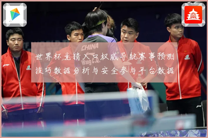 世界杯竞猜入口权威导航赛事预测技巧数据分析与安全参与平台数据研判：最新赛事动态与深度分析
