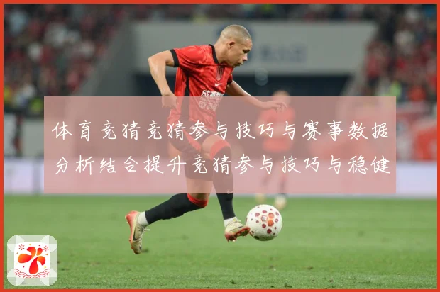 体育竞猜竞猜参与技巧与赛事数据分析结合提升竞猜参与技巧与稳健成长观察：最新赛事动态与深度分析