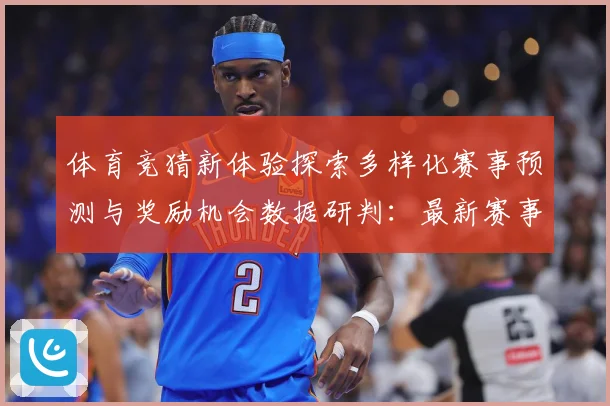 体育竞猜新体验探索多样化赛事预测与奖励机会数据研判：最新赛事动态与深度分析