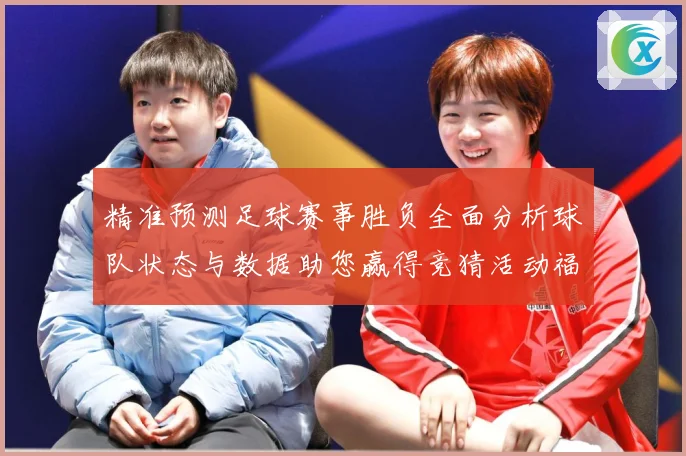 精准预测足球赛事胜负全面分析球队状态与数据助您赢得竞猜活动福数据研判：最新赛事动态与深度分析