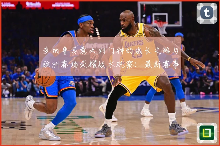 多纳鲁马意大利门神的成长之路与欧洲赛场荣耀战术观察：最新赛事动态与深度分析