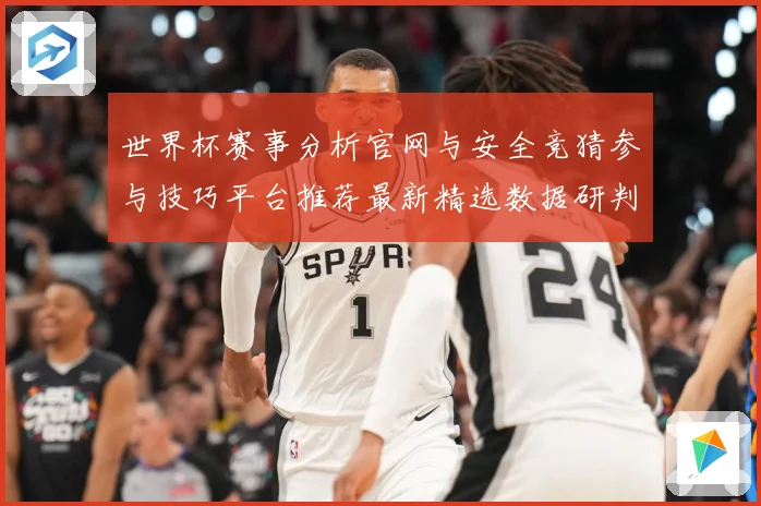 世界杯赛事分析官网与安全竞猜参与技巧平台推荐最新精选数据研判：最新赛事动态与深度分析