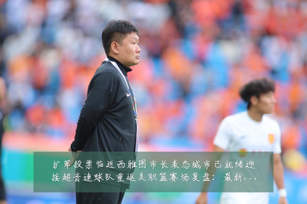 扩军投票临近西雅图市长表态城市已就绪迎接超音速球队重返美职篮赛场复盘:最新赛事动态与深度分析