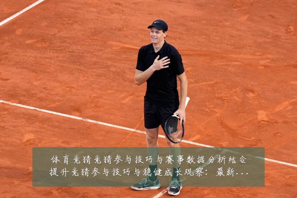 体育竞猜竞猜参与技巧与赛事数据分析结合提升竞猜参与技巧与稳健成长观察:最新赛事动态与深度分析