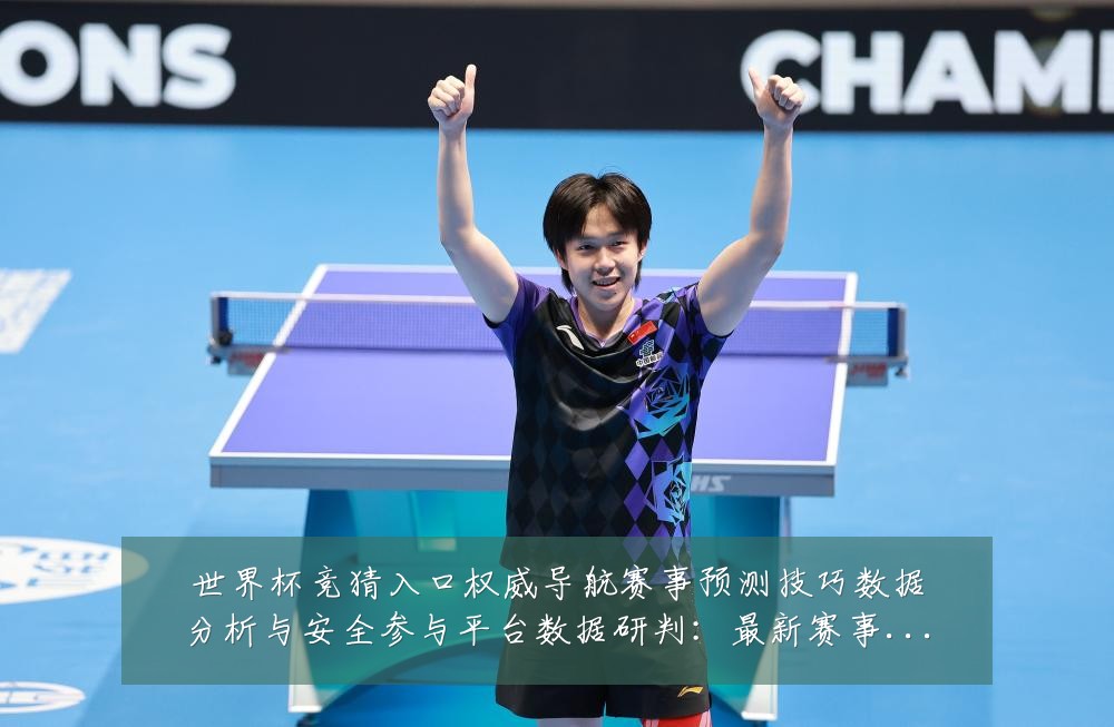 世界杯竞猜入口权威导航赛事预测技巧数据分析与安全参与平台数据研判:最新赛事动态与深度分析