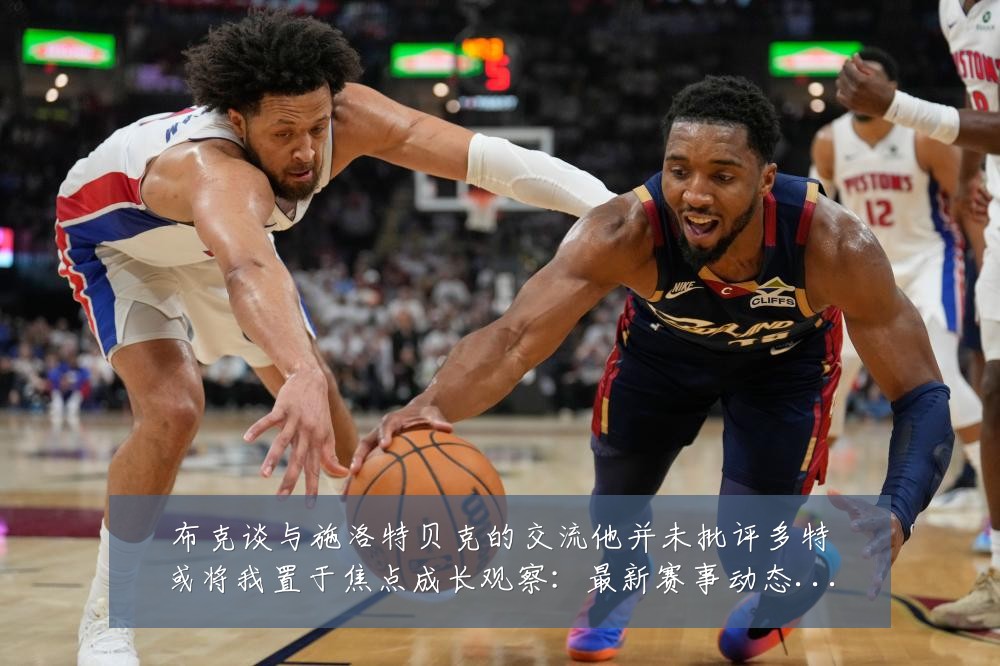 布克谈与施洛特贝克的交流他并未批评多特或将我置于焦点成长观察:最新赛事动态与深度分析