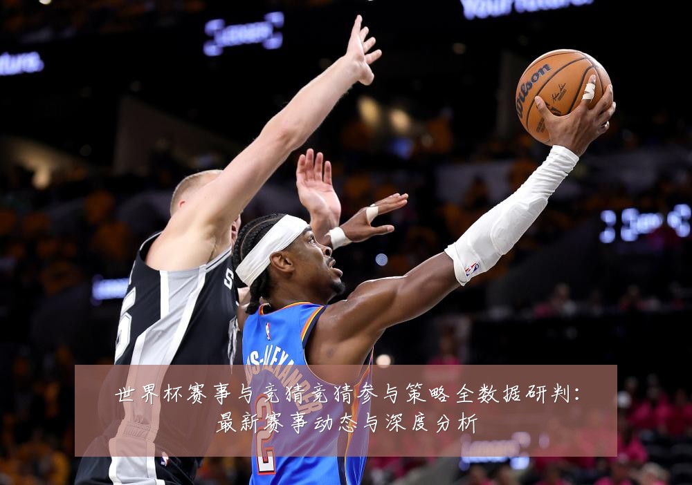 世界杯赛事与竞猜竞猜参与策略全数据研判:最新赛事动态与深度分析